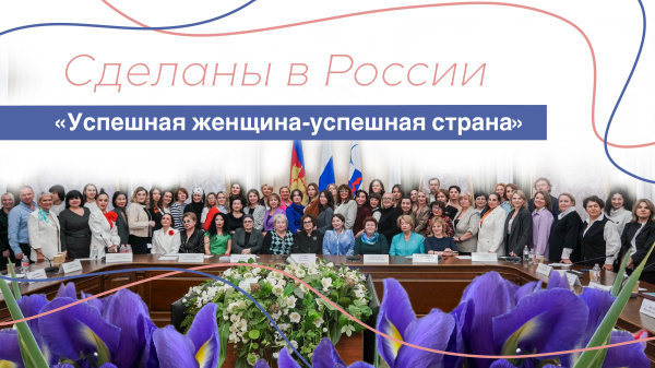 Сделаны в России. «Успешная женщина-успешная страна»