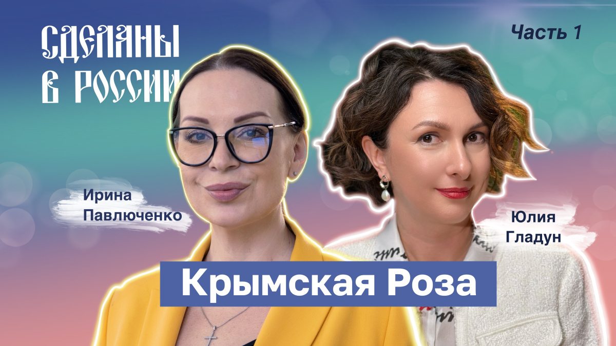 Сделаны в России. Юлия Гладун. Крымская Роза. Часть 1 Сделаны в России. Юлия Гладун. Крымская Роза. Часть 1