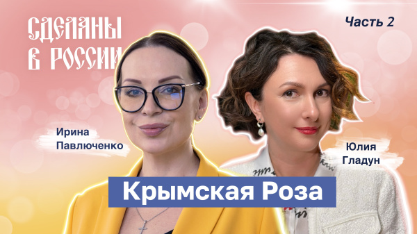 Сделаны в России. Юлия Гладун. Крымская Роза Часть 2