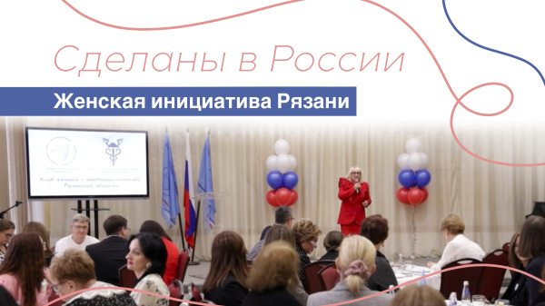 Сделаны в России. "Женская инициатива в Рязани"