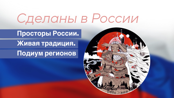 Сделаны в России. "Просторы России. Живая традиция. Подиум регионов"
