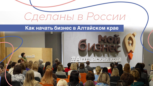 Сделаны в России. «Как начать бизнес в Алтайском крае»