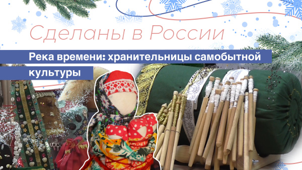 Сделаны в России. «Река времени: хранительницы самобытной культуры»